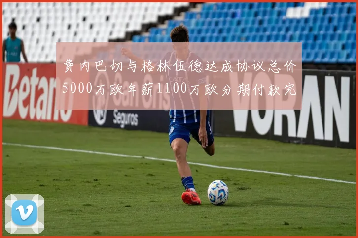 费内巴切与格林伍德达成协议总价5000万欧年薪1100万欧分期付款完成交易