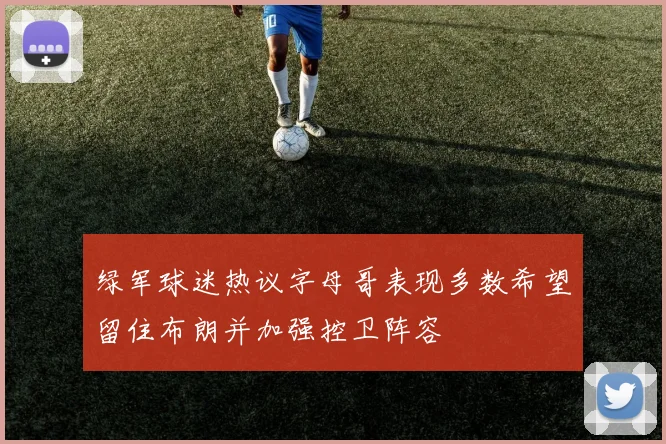绿军球迷热议字母哥表现多数希望留住布朗并加强控卫阵容