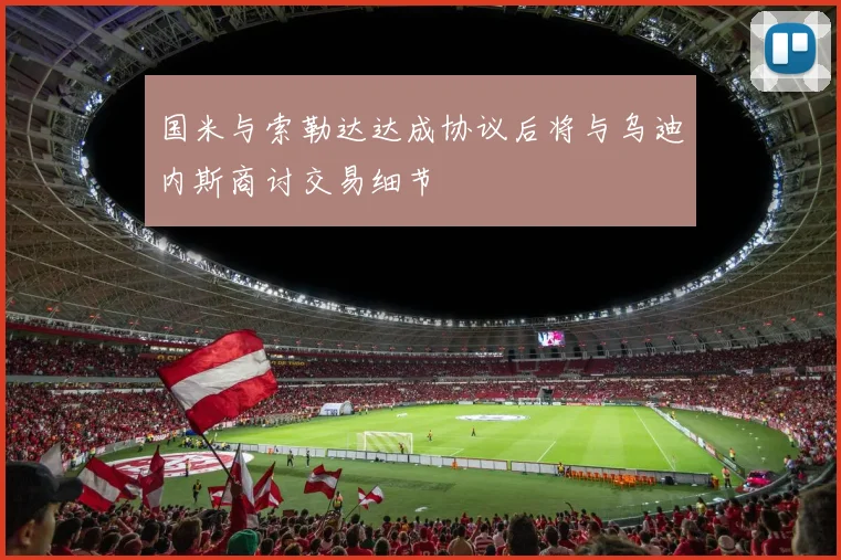 国米与索勒达达成协议后将与乌迪内斯商讨交易细节