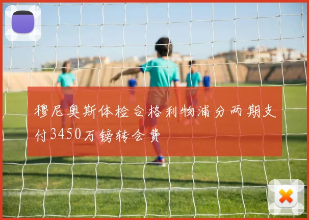 穆尼奥斯体检合格利物浦分两期支付3450万镑转会费