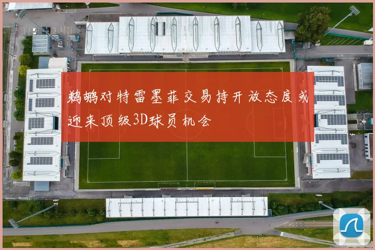 鹈鹕对特雷墨菲交易持开放态度或迎来顶级3D球员机会
