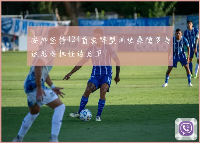 安帅坚持424首发阵型训练桑德罗与达尼洛担任边后卫