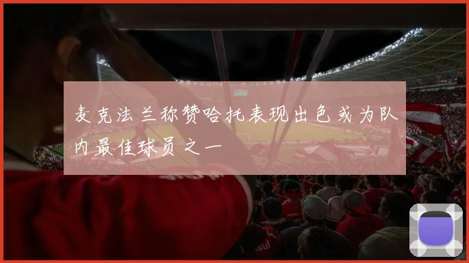 麦克法兰称赞哈托表现出色或为队内最佳球员之一